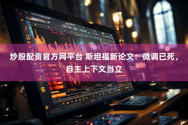 炒股配资官方网平台 斯坦福新论文：微调已死，自主上下文当立