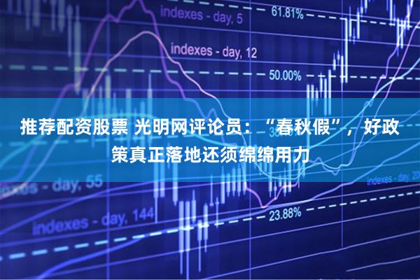 推荐配资股票 光明网评论员：“春秋假”，好政策真正落地还须绵绵用力
