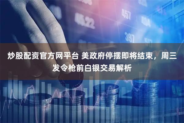 炒股配资官方网平台 美政府停摆即将结束，周三发令枪前白银交易解析