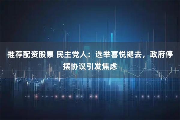 推荐配资股票 民主党人：选举喜悦褪去，政府停摆协议引发焦虑