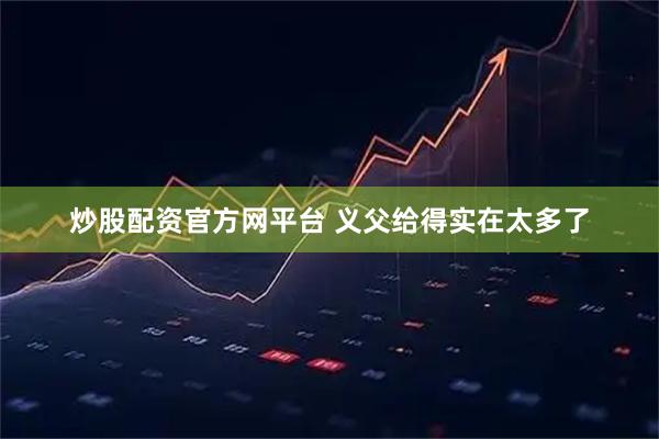 炒股配资官方网平台 义父给得实在太多了