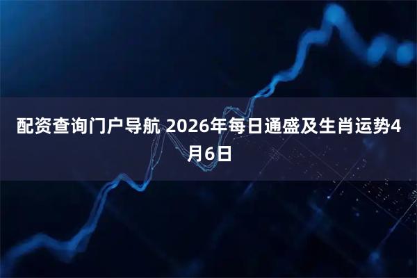 配资查询门户导航 2026年每日通盛及生肖运势4月6日
