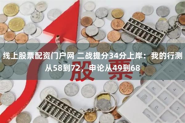 线上股票配资门户网 二战提分34分上岸：我的行测从58到72，申论从49到68