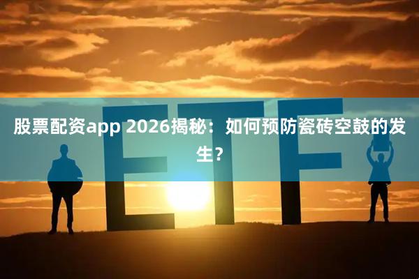 股票配资app 2026揭秘：如何预防瓷砖空鼓的发生？